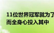 11位世界冠军就为了全国运动会的一项锦标而全身心投入其中