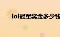 lol冠军奖金多少钱（lol冠军勋章令）