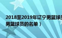 2018至2019年辽宁男篮球员的名单（2018至2019年辽宁男篮球员的名单）