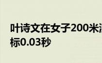 叶诗文在女子200米混合泳比赛里超出奥运A标0.03秒