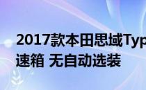 2017款本田思域Type R获得独家6速手动变速箱 无自动选装