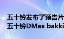 五十铃发布了预告片 展示了即将推出的全新五十铃DMax bakkie