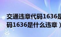 交通违章代码1636是什么意思（交通违章代码1636是什么违章）