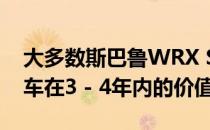 大多数斯巴鲁WRX STI车主都不在乎他们的车在3 - 4年内的价值