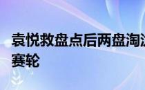 袁悦救盘点后两盘淘汰麦克纳莉挺进资格赛决赛轮