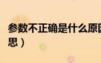 参数不正确是什么原因（参数不正确是什么意思）