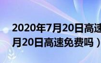 2020年7月20日高速免费真的吗（2020年7月20日高速免费吗）