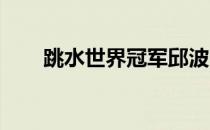 跳水世界冠军邱波官宣已经登记结婚