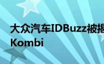 大众汽车IDBuzz被揭露为电动时代的嬉皮士Kombi