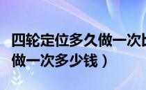 四轮定位多久做一次比较合适（四轮定位多久做一次多少钱）