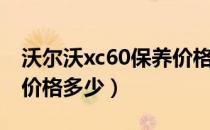 沃尔沃xc60保养价格多少（沃尔沃xc60保养价格多少）