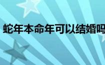 蛇年本命年可以结婚吗（蛇年本命年吉祥物）