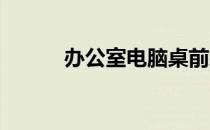 办公室电脑桌前缓解疲劳十四招