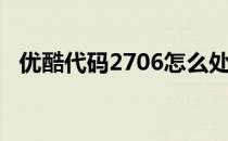 优酷代码2706怎么处理（优酷代码2001）