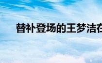 替补登场的王梦洁在比赛后接受了采访