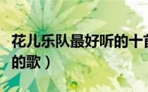 花儿乐队最好听的十首歌曲（花儿乐队最好听的歌）