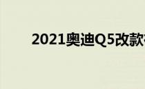 2021奥迪Q5改款在试运行中被发现