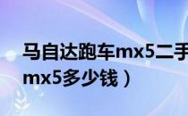 马自达跑车mx5二手车多少钱（马自达跑车mx5多少钱）