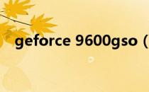 geforce 9600gso（9600gso显卡驱动）