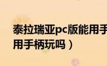 泰拉瑞亚pc版能用手柄玩吗（泰拉瑞亚可以用手柄玩吗）