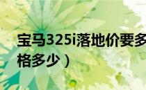 宝马325i落地价要多少钱（宝马325i落地价格多少）