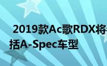  2019款Ac歌RDX将参加2018年纽约车展 包括A-Spec车型