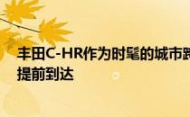 丰田C-HR作为时髦的城市跨界车在日内瓦首次亮相之前就提前到达