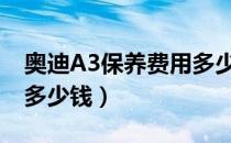 奥迪A3保养费用多少（奥迪a3保养周期费用多少钱）