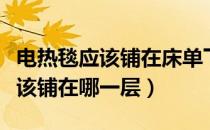 电热毯应该铺在床单下还是床罩下（电热毯应该铺在哪一层）