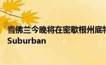 雪佛兰今晚将在密歇根州底特律的小凯撒竞技场展示全新的Suburban