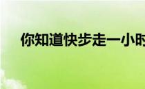 你知道快步走一小时消耗多少卡路里吗 