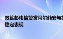 教练彭伟信赞赏阿尔菲安与拉姆比坦在内部对抗赛中展现出稳定表现