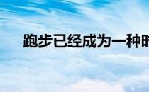 跑步已经成为一种时尚健康的生活方式