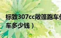 标致307cc敞篷跑车价格（标致308cc敞篷跑车多少钱）