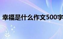 幸福是什么作文500字（幸福是什么医生说）