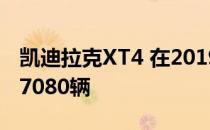 凯迪拉克XT4 在2019年第二季度的总销量为7080辆