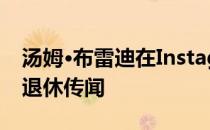 汤姆·布雷迪在Instagram帖子中谈到了NFL退休传闻