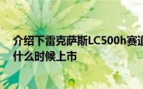 介绍下雷克萨斯LC500h赛道测试体验试驾及吉利帝豪GSe什么时候上市