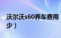 沃尔沃s60养车费用（沃尔沃S60养车费用多少）