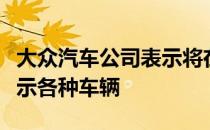 大众汽车公司表示将在即将到来的汽车节上展示各种车辆