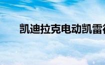 凯迪拉克电动凯雷德将在2025年面世