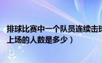 排球比赛中一个队员连续击球两次（在排球比赛中 每队同时上场的人数是多少）