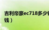 吉利帝豪ec718多少钱（吉利帝豪ec718多少钱）