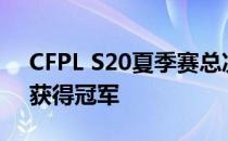 CFPL S20夏季赛总决赛落下帷幕最终由AG获得冠军