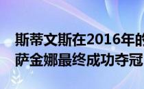 斯蒂文斯在2016年的决赛中挽救赛点击败卡萨金娜最终成功夺冠