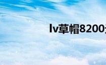 lv草帽8200元（lv草帽）