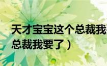 天才宝宝这个总裁我要了txt（天才宝宝这个总裁我要了）