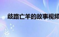 歧路亡羊的故事视频（歧路亡羊的道理）