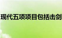 现代五项项目包括击剑、游泳、马术和激光跑