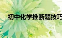 初中化学推断题技巧（初中化学推断题）